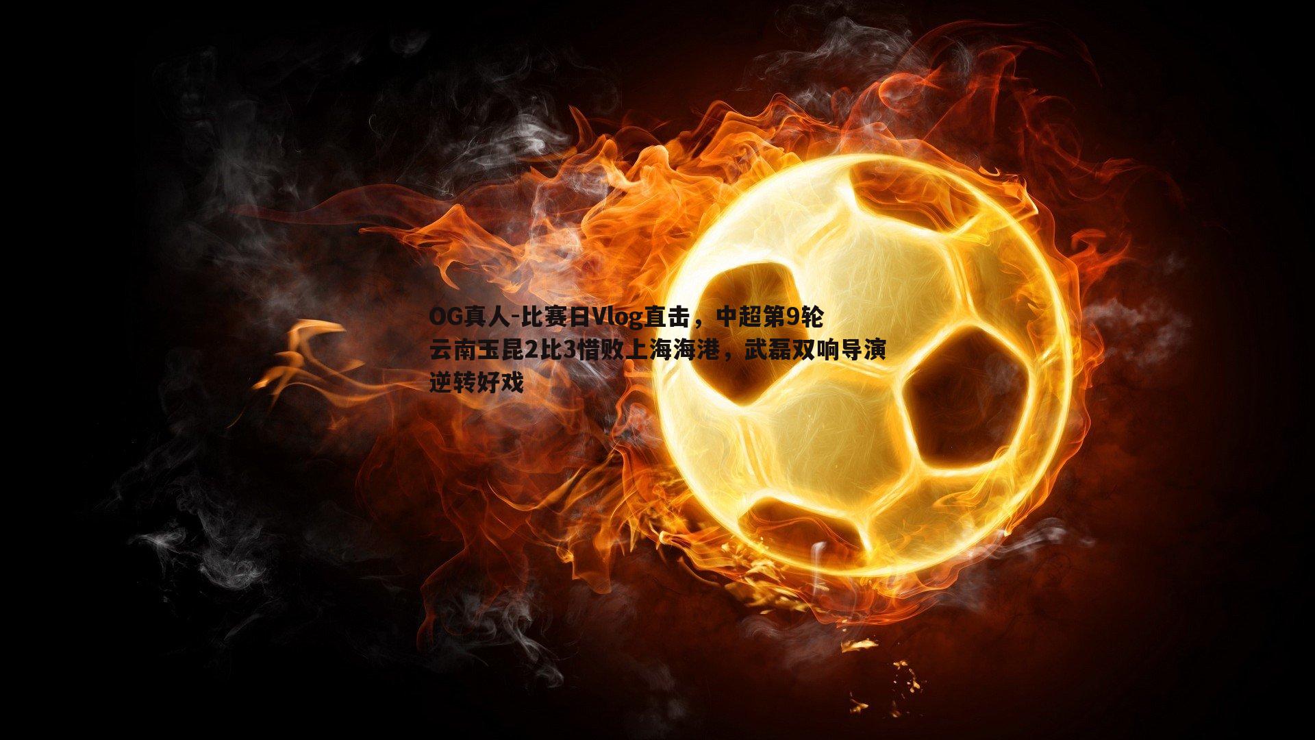比赛日Vlog直击，中超第9轮云南玉昆2比3惜败上海海港，武磊双响导演逆转好戏