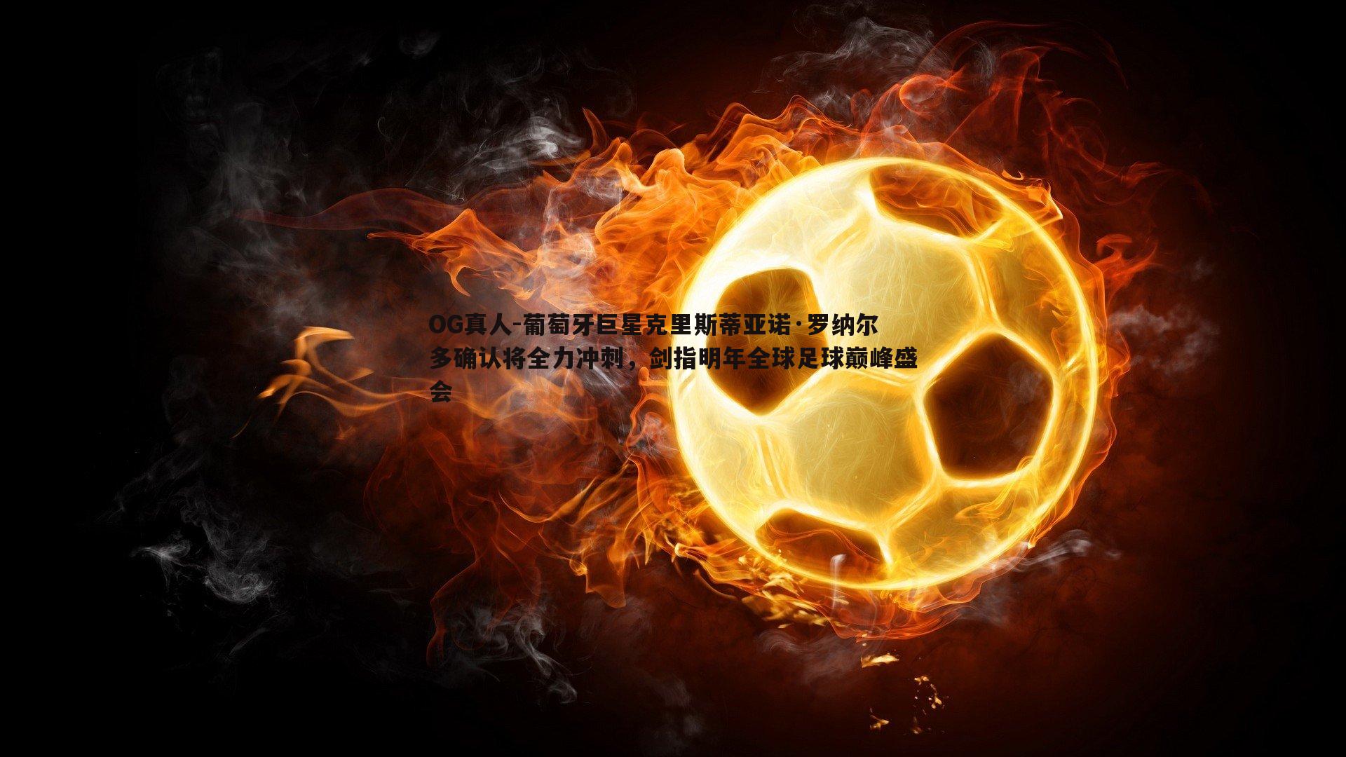 葡萄牙巨星克里斯蒂亚诺·罗纳尔多确认将全力冲刺，剑指明年全球足球巅峰盛会