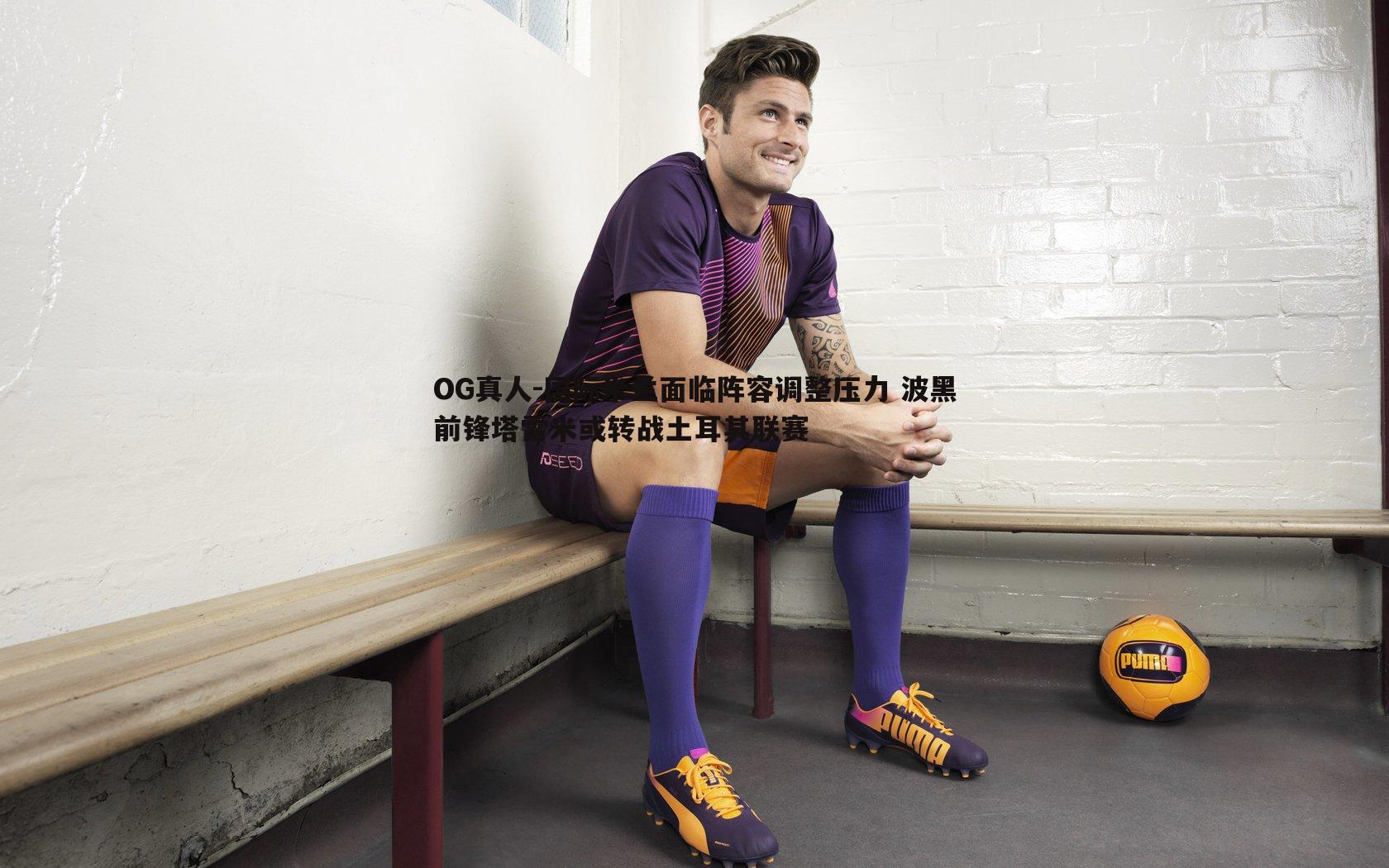 国际米兰面临阵容调整压力 波黑前锋塔雷米或转战土耳其联赛