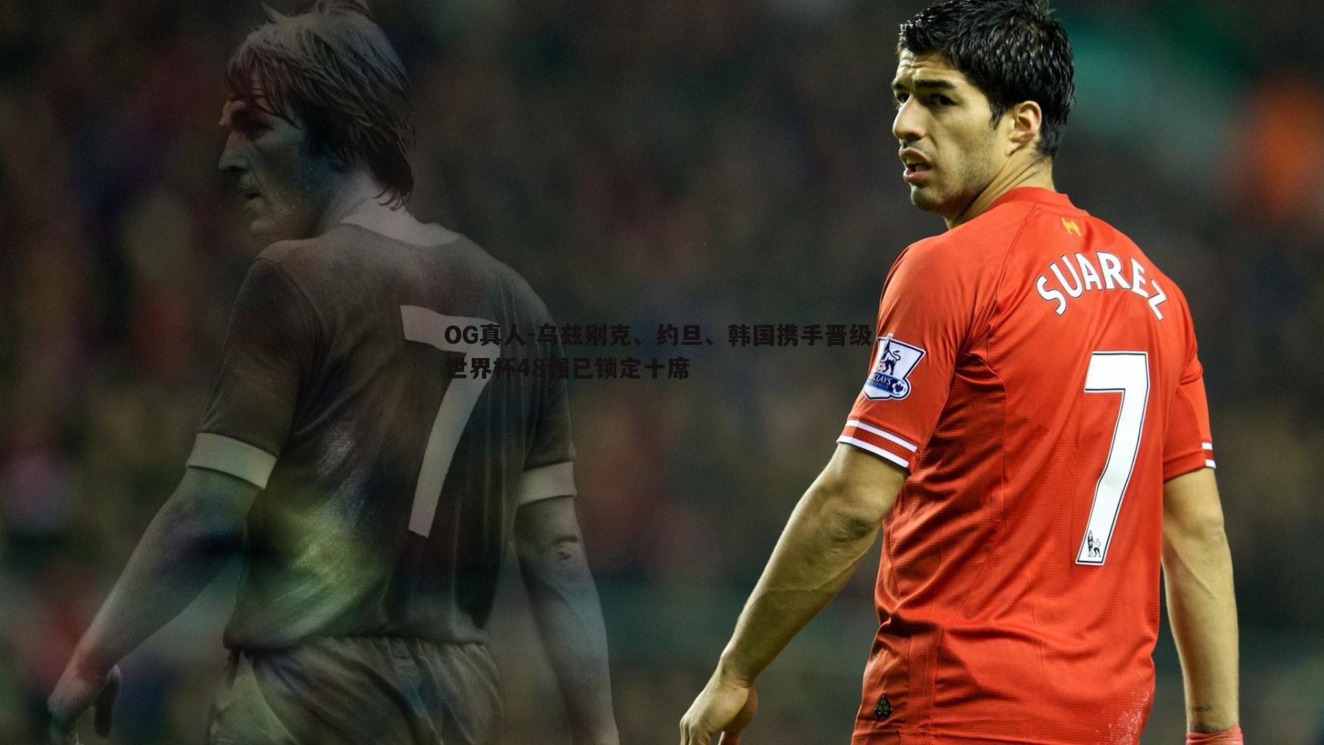 乌兹别克、约旦、韩国携手晋级 世界杯48强已锁定十席